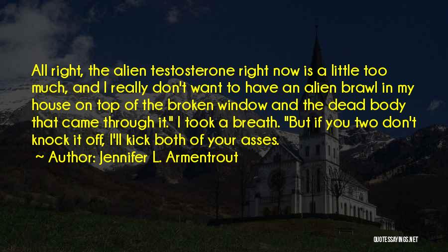 Jennifer L. Armentrout Quotes: All Right, The Alien Testosterone Right Now Is A Little Too Much, And I Really Don't Want To Have An
