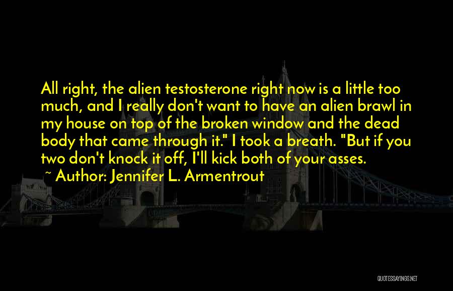 Jennifer L. Armentrout Quotes: All Right, The Alien Testosterone Right Now Is A Little Too Much, And I Really Don't Want To Have An