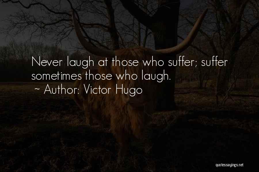Victor Hugo Quotes: Never Laugh At Those Who Suffer; Suffer Sometimes Those Who Laugh.