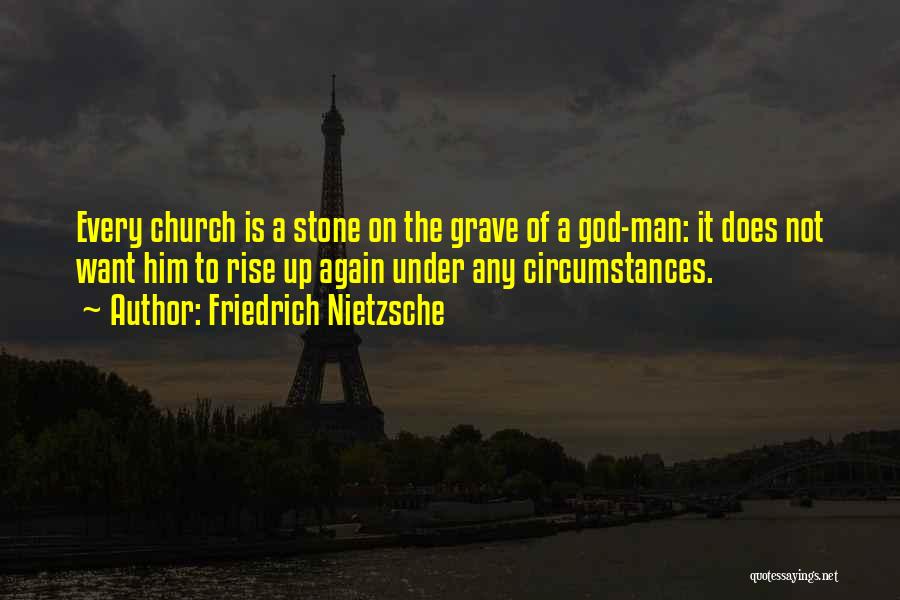 Friedrich Nietzsche Quotes: Every Church Is A Stone On The Grave Of A God-man: It Does Not Want Him To Rise Up Again