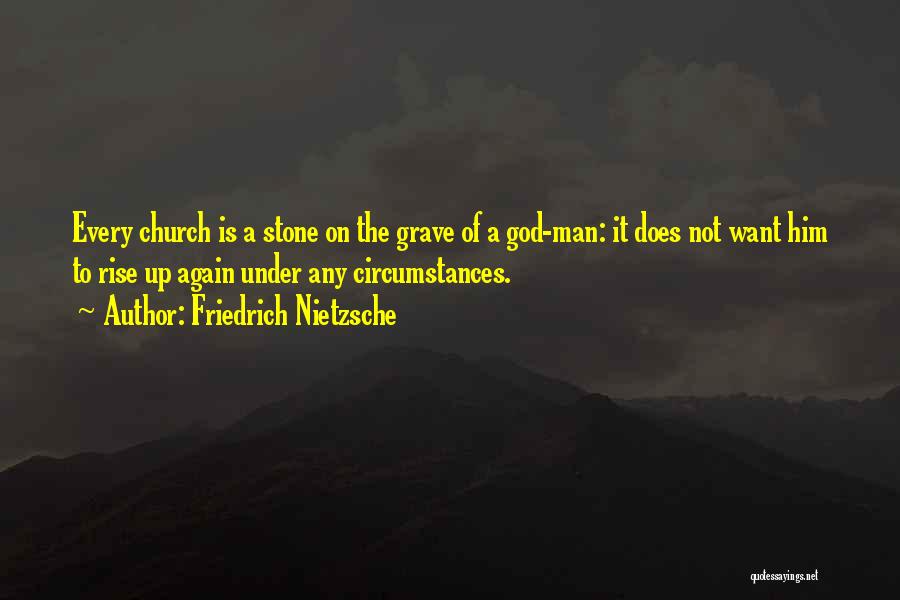 Friedrich Nietzsche Quotes: Every Church Is A Stone On The Grave Of A God-man: It Does Not Want Him To Rise Up Again