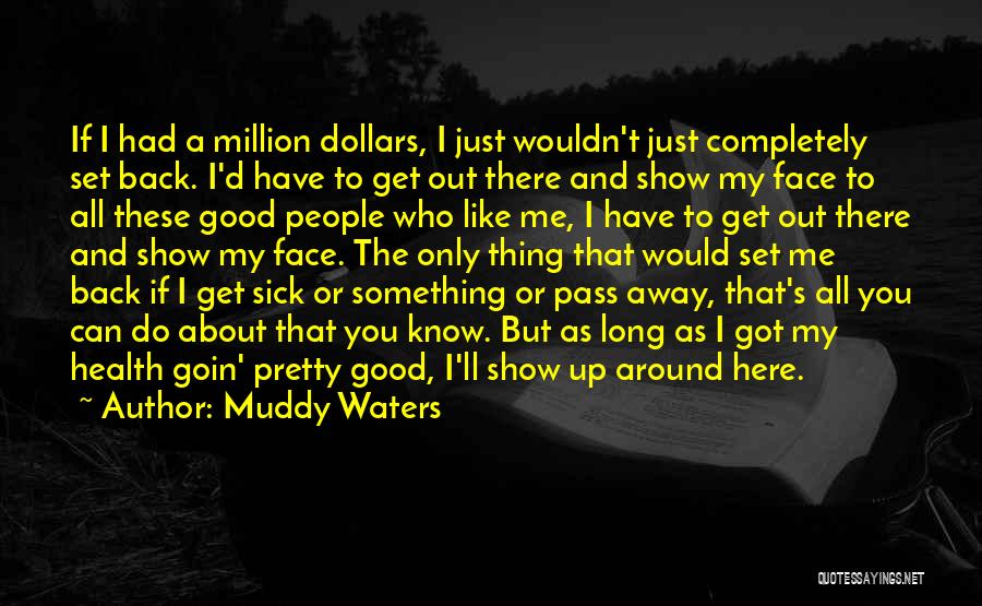 Muddy Waters Quotes: If I Had A Million Dollars, I Just Wouldn't Just Completely Set Back. I'd Have To Get Out There And