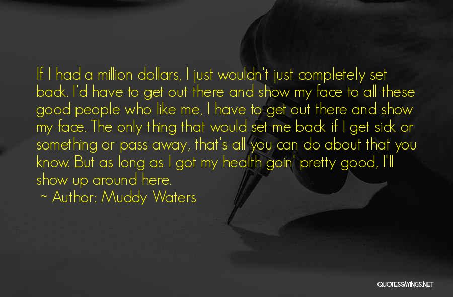 Muddy Waters Quotes: If I Had A Million Dollars, I Just Wouldn't Just Completely Set Back. I'd Have To Get Out There And