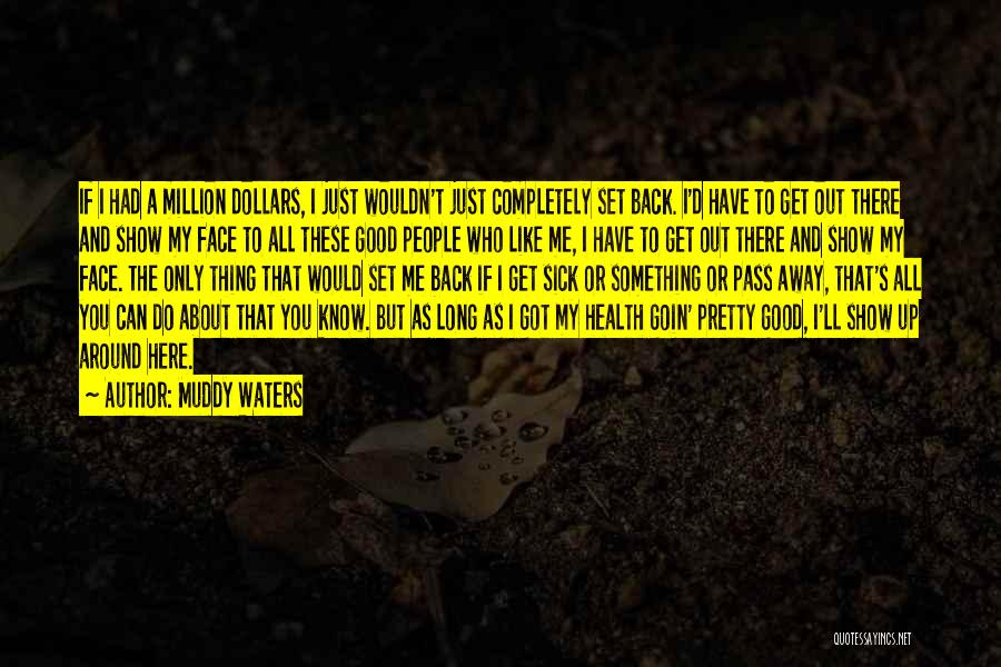 Muddy Waters Quotes: If I Had A Million Dollars, I Just Wouldn't Just Completely Set Back. I'd Have To Get Out There And