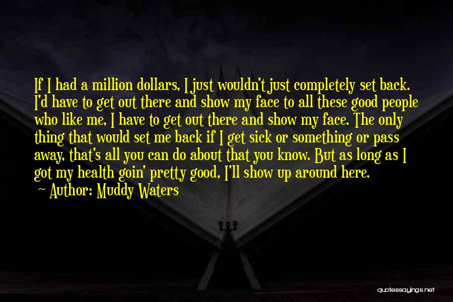 Muddy Waters Quotes: If I Had A Million Dollars, I Just Wouldn't Just Completely Set Back. I'd Have To Get Out There And