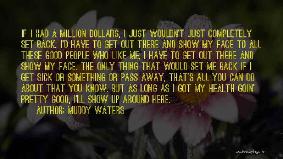 Muddy Waters Quotes: If I Had A Million Dollars, I Just Wouldn't Just Completely Set Back. I'd Have To Get Out There And