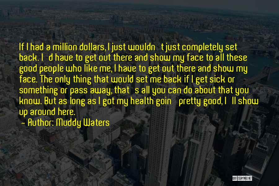 Muddy Waters Quotes: If I Had A Million Dollars, I Just Wouldn't Just Completely Set Back. I'd Have To Get Out There And