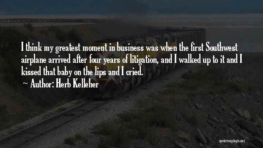 Herb Kelleher Quotes: I Think My Greatest Moment In Business Was When The First Southwest Airplane Arrived After Four Years Of Litigation, And