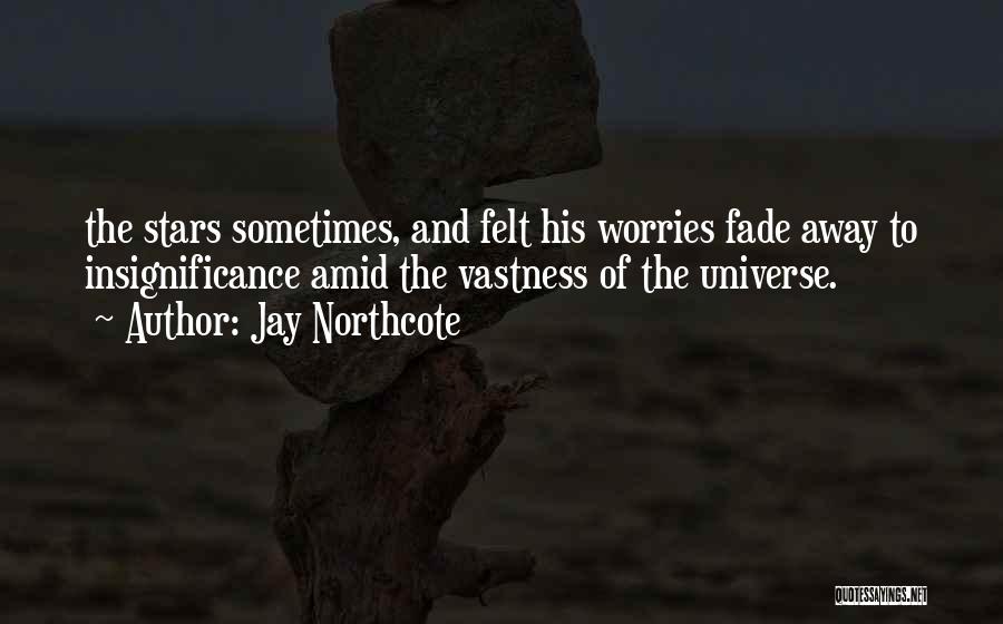 Jay Northcote Quotes: The Stars Sometimes, And Felt His Worries Fade Away To Insignificance Amid The Vastness Of The Universe.