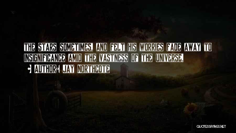 Jay Northcote Quotes: The Stars Sometimes, And Felt His Worries Fade Away To Insignificance Amid The Vastness Of The Universe.