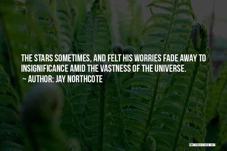 Jay Northcote Quotes: The Stars Sometimes, And Felt His Worries Fade Away To Insignificance Amid The Vastness Of The Universe.