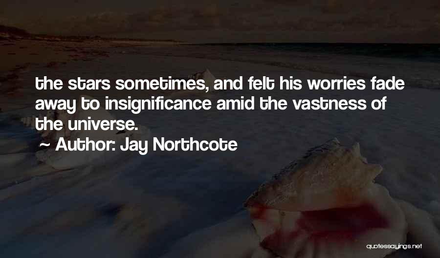 Jay Northcote Quotes: The Stars Sometimes, And Felt His Worries Fade Away To Insignificance Amid The Vastness Of The Universe.
