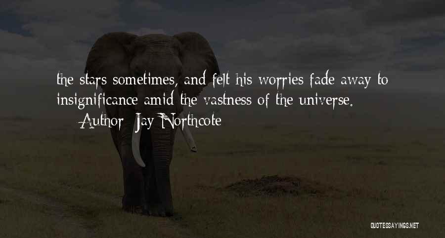 Jay Northcote Quotes: The Stars Sometimes, And Felt His Worries Fade Away To Insignificance Amid The Vastness Of The Universe.