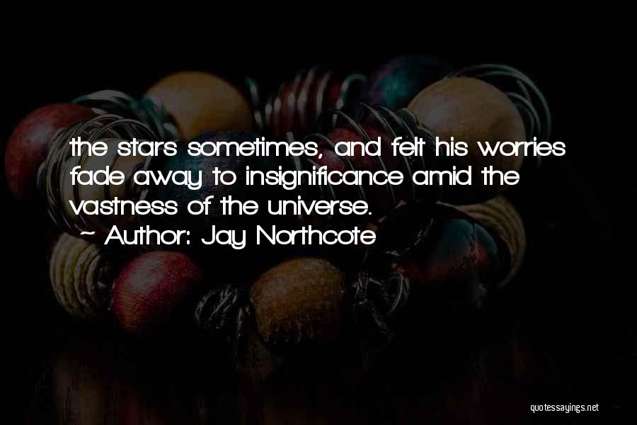 Jay Northcote Quotes: The Stars Sometimes, And Felt His Worries Fade Away To Insignificance Amid The Vastness Of The Universe.