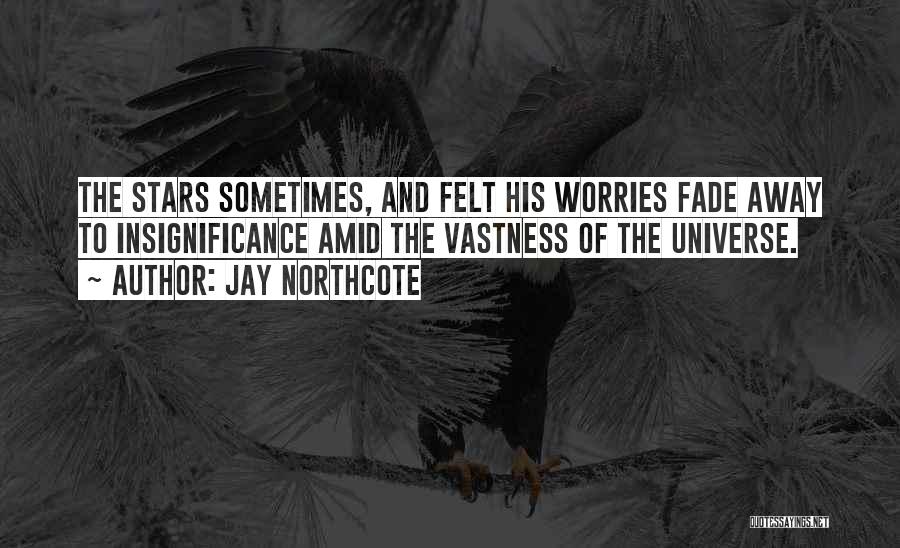 Jay Northcote Quotes: The Stars Sometimes, And Felt His Worries Fade Away To Insignificance Amid The Vastness Of The Universe.
