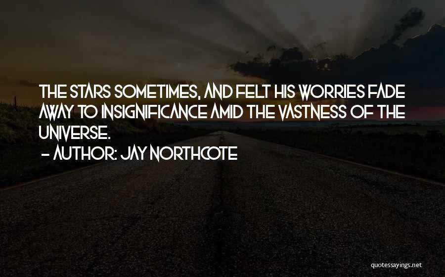Jay Northcote Quotes: The Stars Sometimes, And Felt His Worries Fade Away To Insignificance Amid The Vastness Of The Universe.