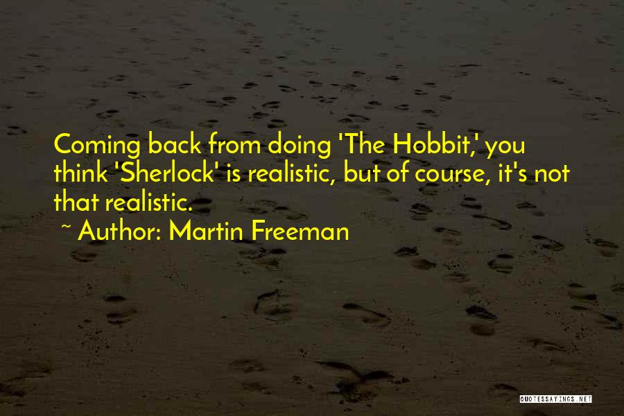 Martin Freeman Quotes: Coming Back From Doing 'the Hobbit,' You Think 'sherlock' Is Realistic, But Of Course, It's Not That Realistic.