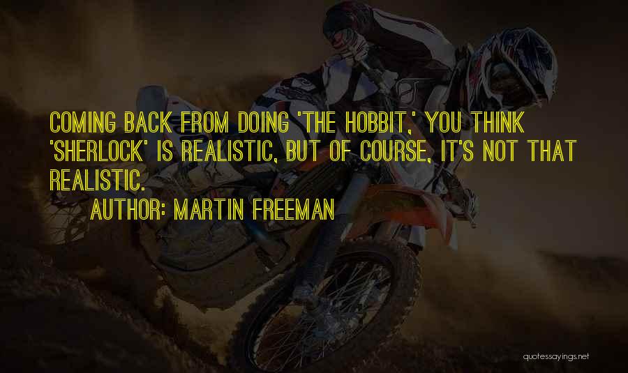 Martin Freeman Quotes: Coming Back From Doing 'the Hobbit,' You Think 'sherlock' Is Realistic, But Of Course, It's Not That Realistic.