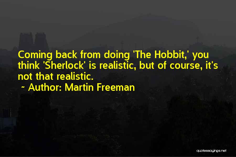 Martin Freeman Quotes: Coming Back From Doing 'the Hobbit,' You Think 'sherlock' Is Realistic, But Of Course, It's Not That Realistic.