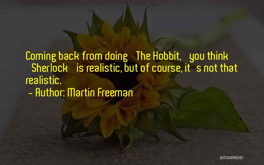 Martin Freeman Quotes: Coming Back From Doing 'the Hobbit,' You Think 'sherlock' Is Realistic, But Of Course, It's Not That Realistic.