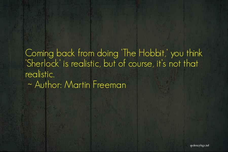 Martin Freeman Quotes: Coming Back From Doing 'the Hobbit,' You Think 'sherlock' Is Realistic, But Of Course, It's Not That Realistic.