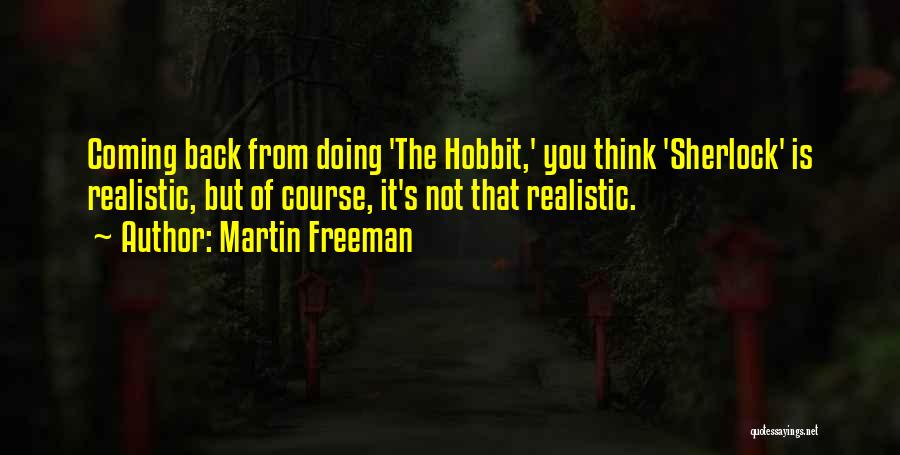 Martin Freeman Quotes: Coming Back From Doing 'the Hobbit,' You Think 'sherlock' Is Realistic, But Of Course, It's Not That Realistic.