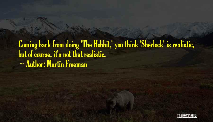 Martin Freeman Quotes: Coming Back From Doing 'the Hobbit,' You Think 'sherlock' Is Realistic, But Of Course, It's Not That Realistic.