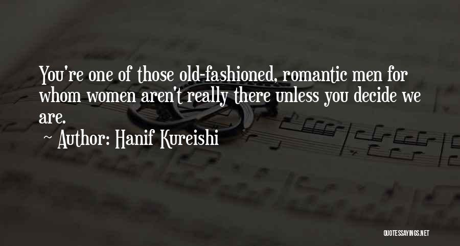 Hanif Kureishi Quotes: You're One Of Those Old-fashioned, Romantic Men For Whom Women Aren't Really There Unless You Decide We Are.