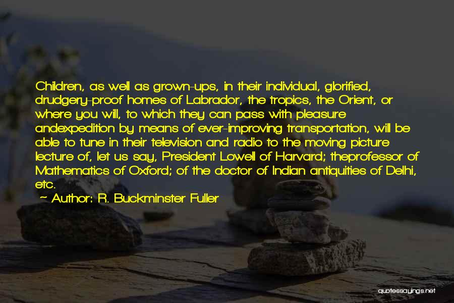 R. Buckminster Fuller Quotes: Children, As Well As Grown-ups, In Their Individual, Glorified, Drudgery-proof Homes Of Labrador, The Tropics, The Orient, Or Where You