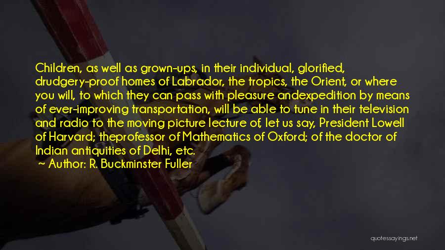R. Buckminster Fuller Quotes: Children, As Well As Grown-ups, In Their Individual, Glorified, Drudgery-proof Homes Of Labrador, The Tropics, The Orient, Or Where You