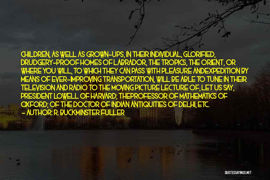 R. Buckminster Fuller Quotes: Children, As Well As Grown-ups, In Their Individual, Glorified, Drudgery-proof Homes Of Labrador, The Tropics, The Orient, Or Where You