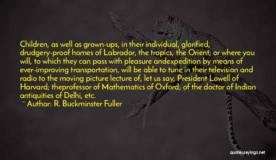 R. Buckminster Fuller Quotes: Children, As Well As Grown-ups, In Their Individual, Glorified, Drudgery-proof Homes Of Labrador, The Tropics, The Orient, Or Where You