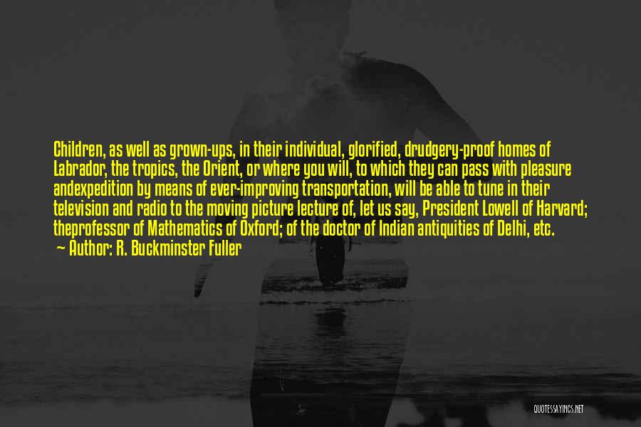 R. Buckminster Fuller Quotes: Children, As Well As Grown-ups, In Their Individual, Glorified, Drudgery-proof Homes Of Labrador, The Tropics, The Orient, Or Where You
