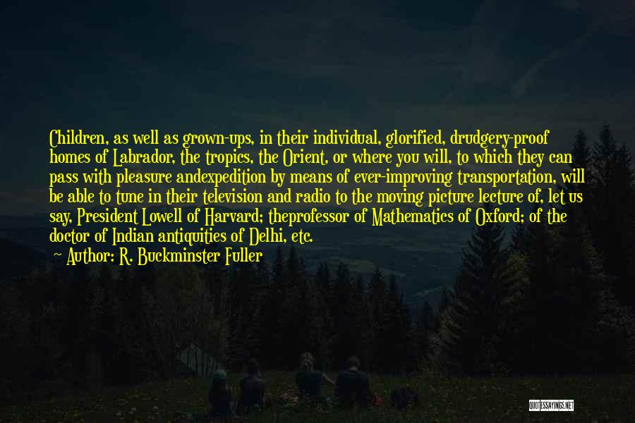 R. Buckminster Fuller Quotes: Children, As Well As Grown-ups, In Their Individual, Glorified, Drudgery-proof Homes Of Labrador, The Tropics, The Orient, Or Where You