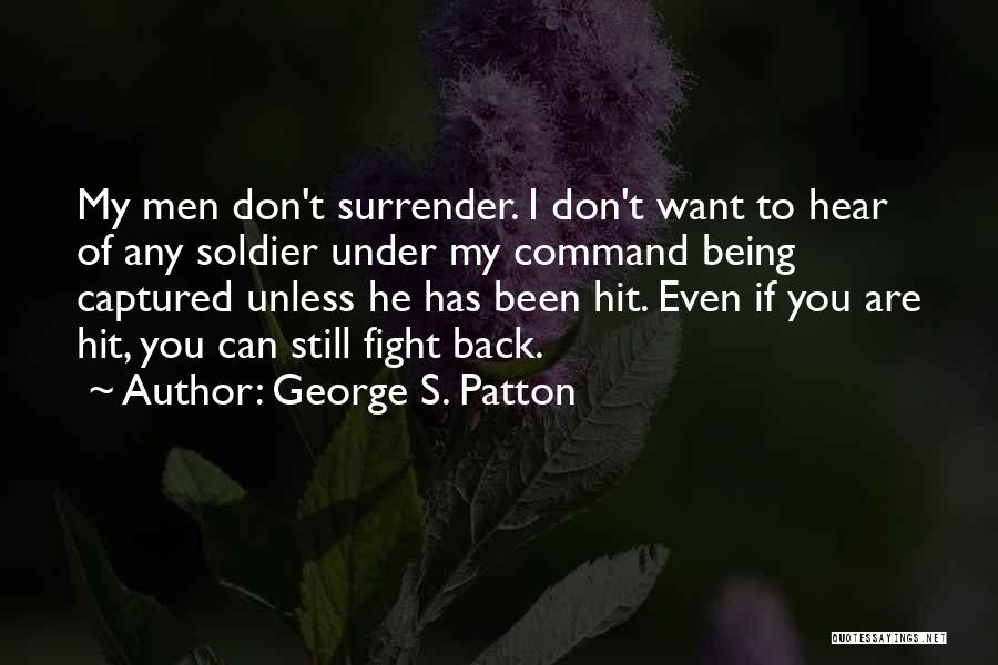 George S. Patton Quotes: My Men Don't Surrender. I Don't Want To Hear Of Any Soldier Under My Command Being Captured Unless He Has
