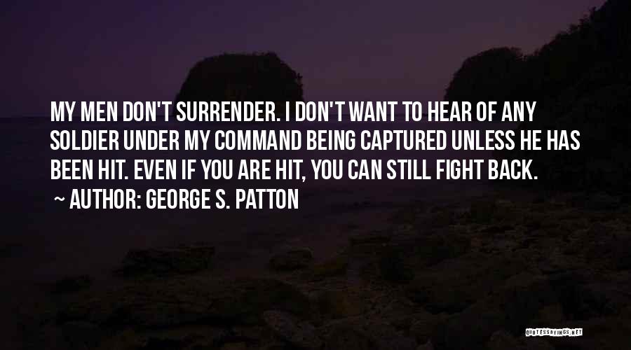 George S. Patton Quotes: My Men Don't Surrender. I Don't Want To Hear Of Any Soldier Under My Command Being Captured Unless He Has