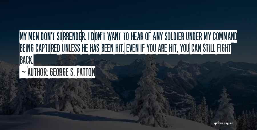 George S. Patton Quotes: My Men Don't Surrender. I Don't Want To Hear Of Any Soldier Under My Command Being Captured Unless He Has