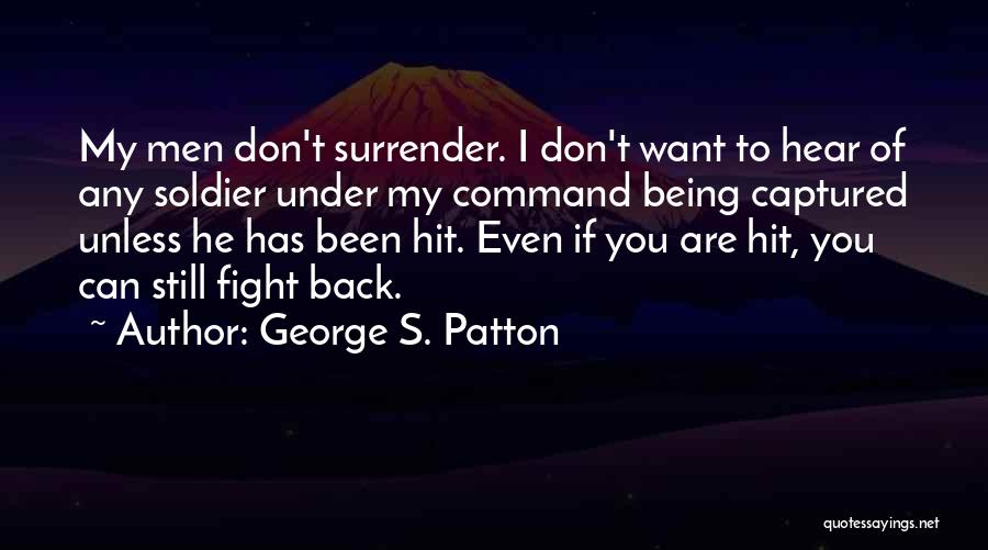 George S. Patton Quotes: My Men Don't Surrender. I Don't Want To Hear Of Any Soldier Under My Command Being Captured Unless He Has