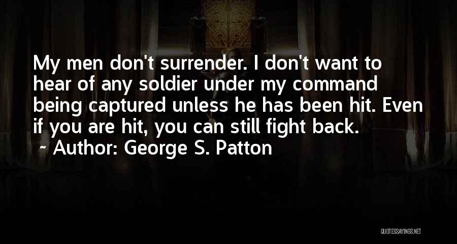 George S. Patton Quotes: My Men Don't Surrender. I Don't Want To Hear Of Any Soldier Under My Command Being Captured Unless He Has