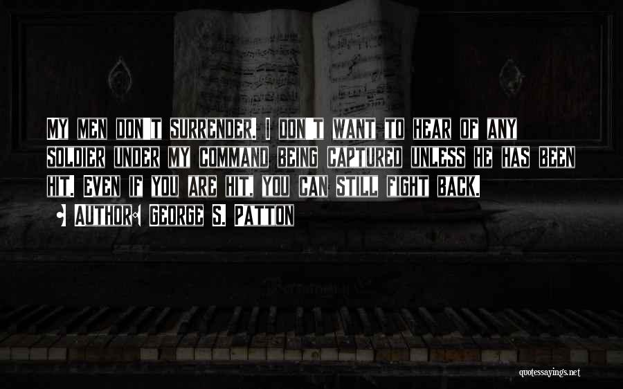 George S. Patton Quotes: My Men Don't Surrender. I Don't Want To Hear Of Any Soldier Under My Command Being Captured Unless He Has