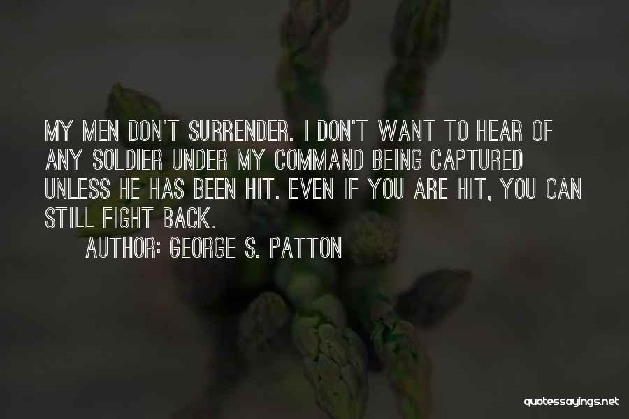 George S. Patton Quotes: My Men Don't Surrender. I Don't Want To Hear Of Any Soldier Under My Command Being Captured Unless He Has