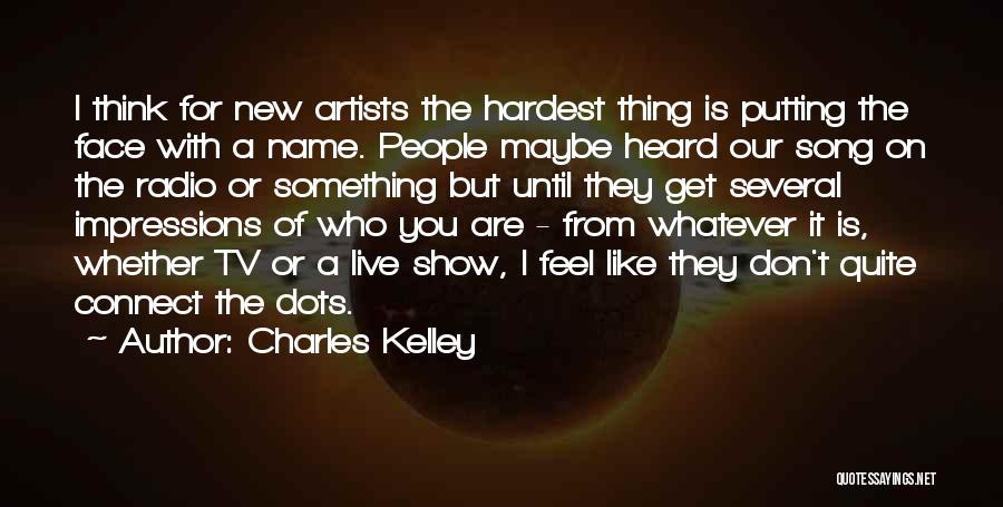 Charles Kelley Quotes: I Think For New Artists The Hardest Thing Is Putting The Face With A Name. People Maybe Heard Our Song