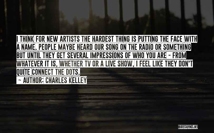 Charles Kelley Quotes: I Think For New Artists The Hardest Thing Is Putting The Face With A Name. People Maybe Heard Our Song