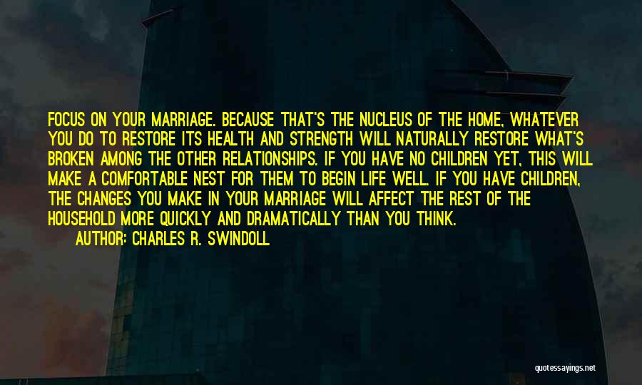 Charles R. Swindoll Quotes: Focus On Your Marriage. Because That's The Nucleus Of The Home, Whatever You Do To Restore Its Health And Strength