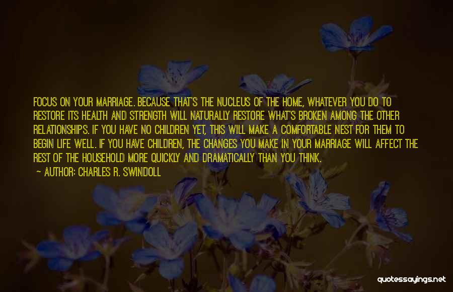 Charles R. Swindoll Quotes: Focus On Your Marriage. Because That's The Nucleus Of The Home, Whatever You Do To Restore Its Health And Strength