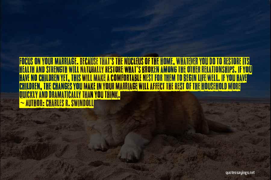 Charles R. Swindoll Quotes: Focus On Your Marriage. Because That's The Nucleus Of The Home, Whatever You Do To Restore Its Health And Strength