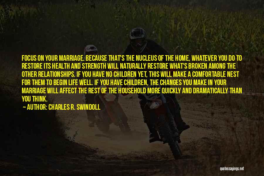 Charles R. Swindoll Quotes: Focus On Your Marriage. Because That's The Nucleus Of The Home, Whatever You Do To Restore Its Health And Strength