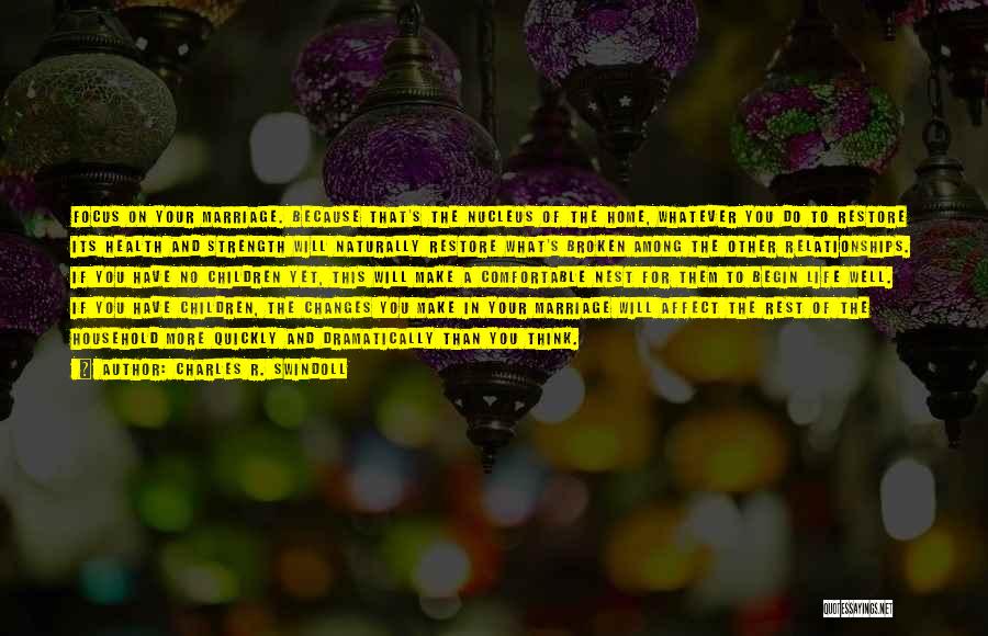 Charles R. Swindoll Quotes: Focus On Your Marriage. Because That's The Nucleus Of The Home, Whatever You Do To Restore Its Health And Strength