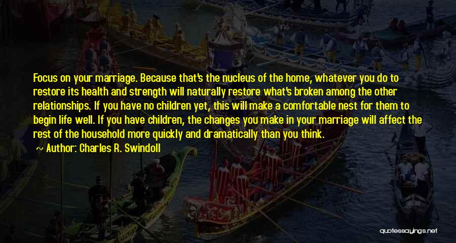 Charles R. Swindoll Quotes: Focus On Your Marriage. Because That's The Nucleus Of The Home, Whatever You Do To Restore Its Health And Strength