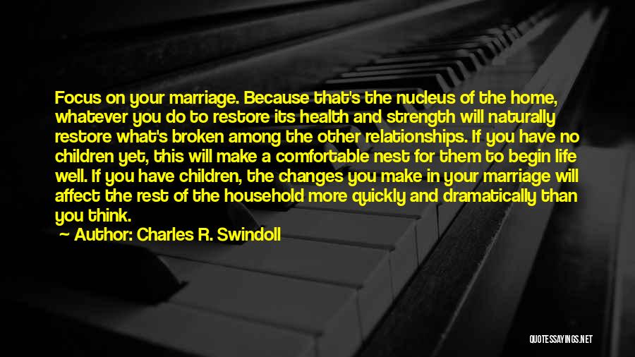 Charles R. Swindoll Quotes: Focus On Your Marriage. Because That's The Nucleus Of The Home, Whatever You Do To Restore Its Health And Strength